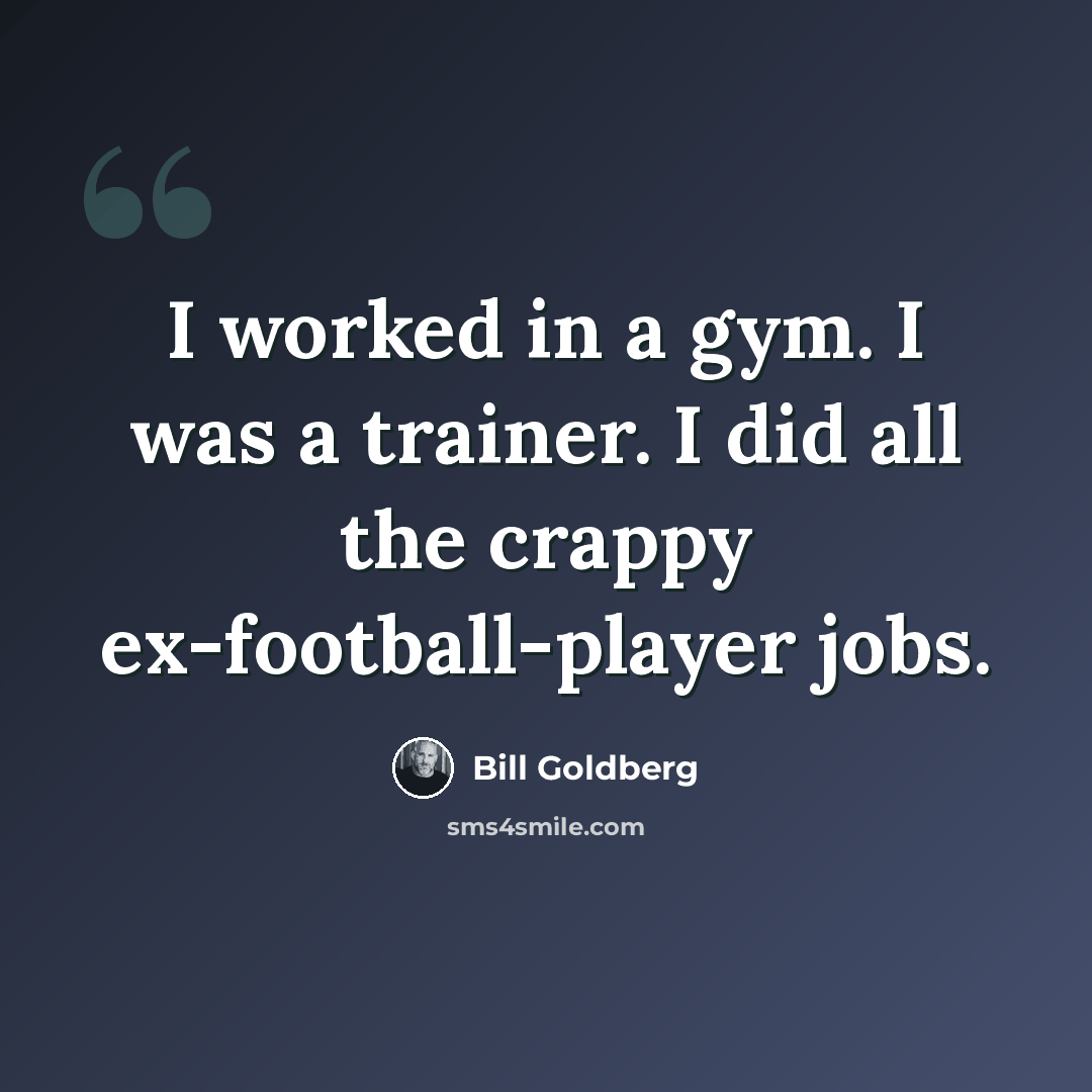 “I worked in a gym. I was a trainer. I did all the crappy ex-football-player jobs.” quote by Bill Goldberg
