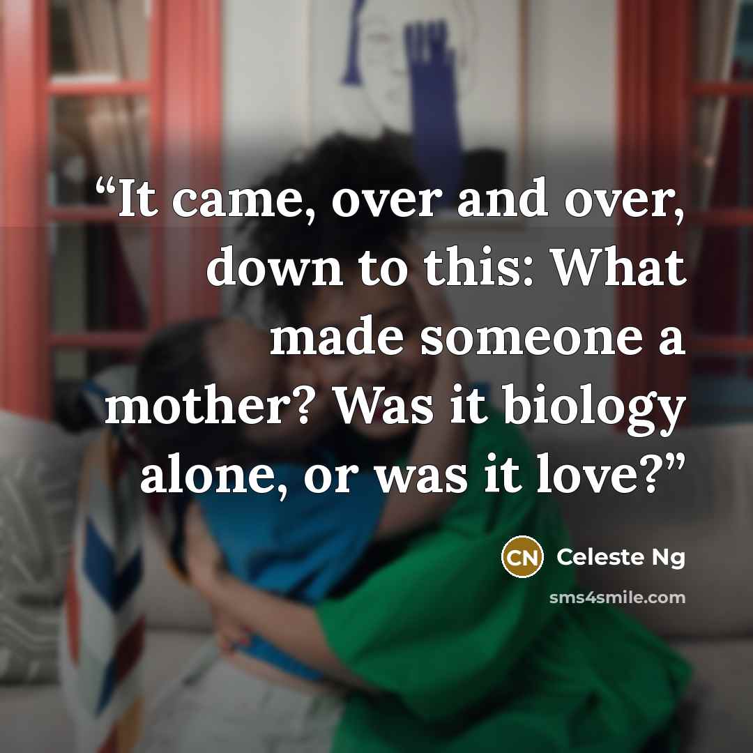 “It came, over and over, down to this: What made someone a mother? Was it biology alone, or was it love?” quote by Celeste Ng