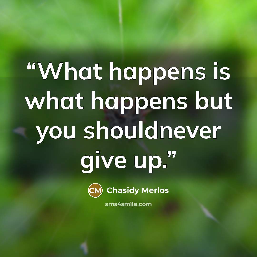 “What happens is what happens but you shouldnever give up.” quote by Chasidy Merlos