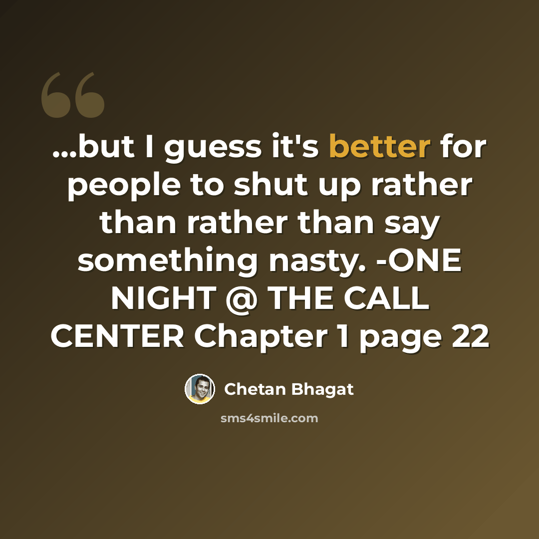 “...but I guess it's better for people to shut up rather than rather than say something nasty. -ONE NIGHT @ THE CALL CENTER Chapter 1 page 22” quote by Chetan Bhagat