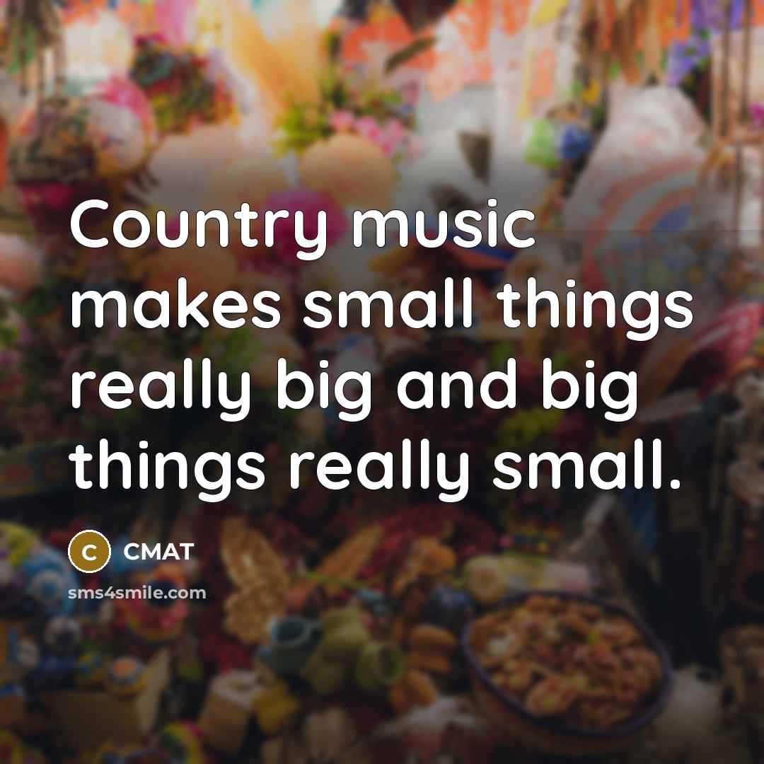 “Country music makes small things really big and big things really small.” quote by CMAT