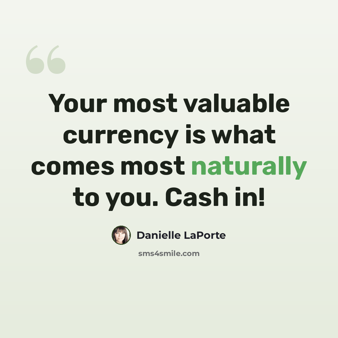“Your most valuable currency is what comes most naturally to you. Cash in!” quote by Danielle LaPorte