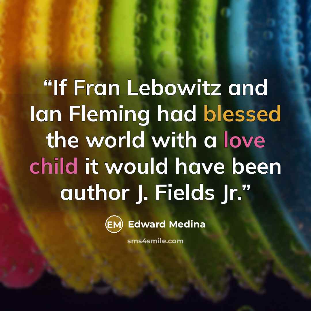 “If Fran Lebowitz and Ian Fleming had blessed the world with a love child it would have been author J. Fields Jr.” quote by Edward Medina