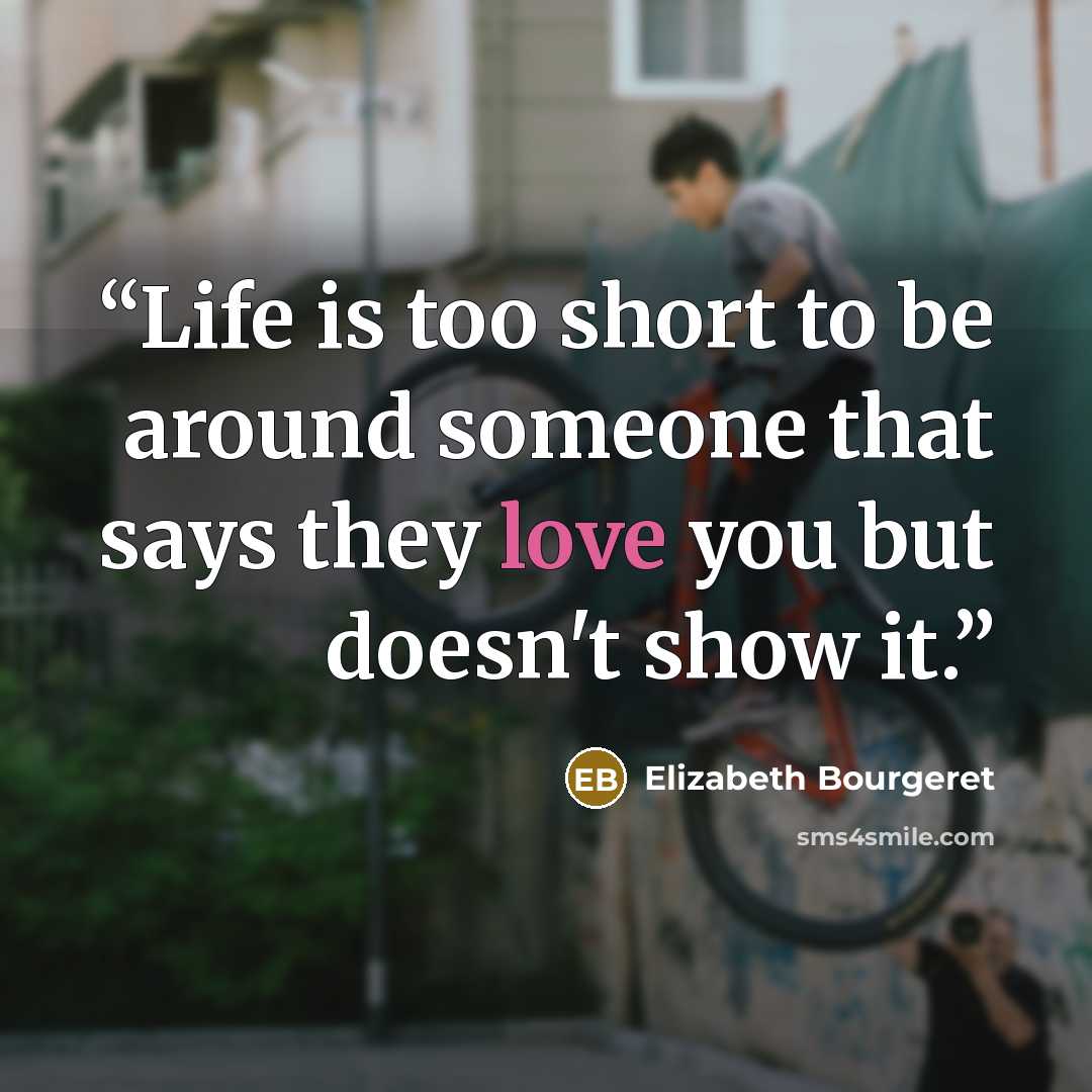 “Life is too short to be around someone that says they love you but doesn't show it.” quote by Elizabeth Bourgeret