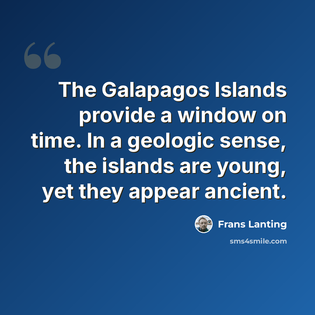 “The Galapagos Islands provide a window on time. In a geologic sense, the islands are young, yet they appear ancient.” quote by Frans Lanting