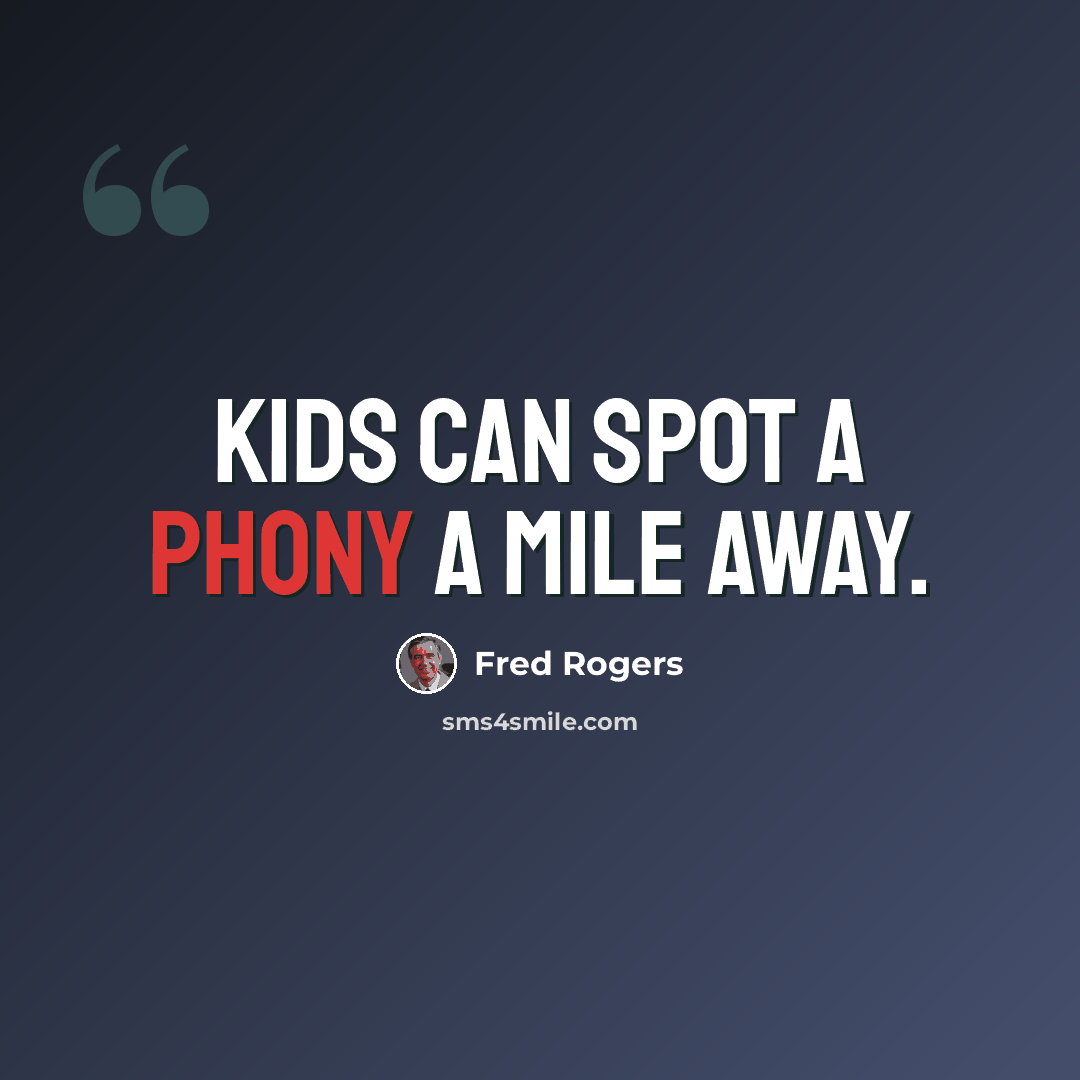 “Kids can spot a phony a mile away.” quote by Fred Rogers