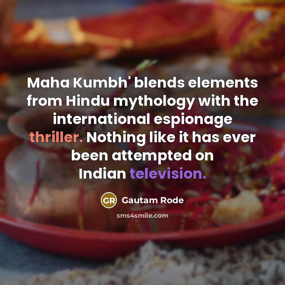 “Maha Kumbh' blends elements from Hindu mythology with the international espionage thriller. Nothing like it has ever been attempted on Indian television.” quote by Gautam Rode