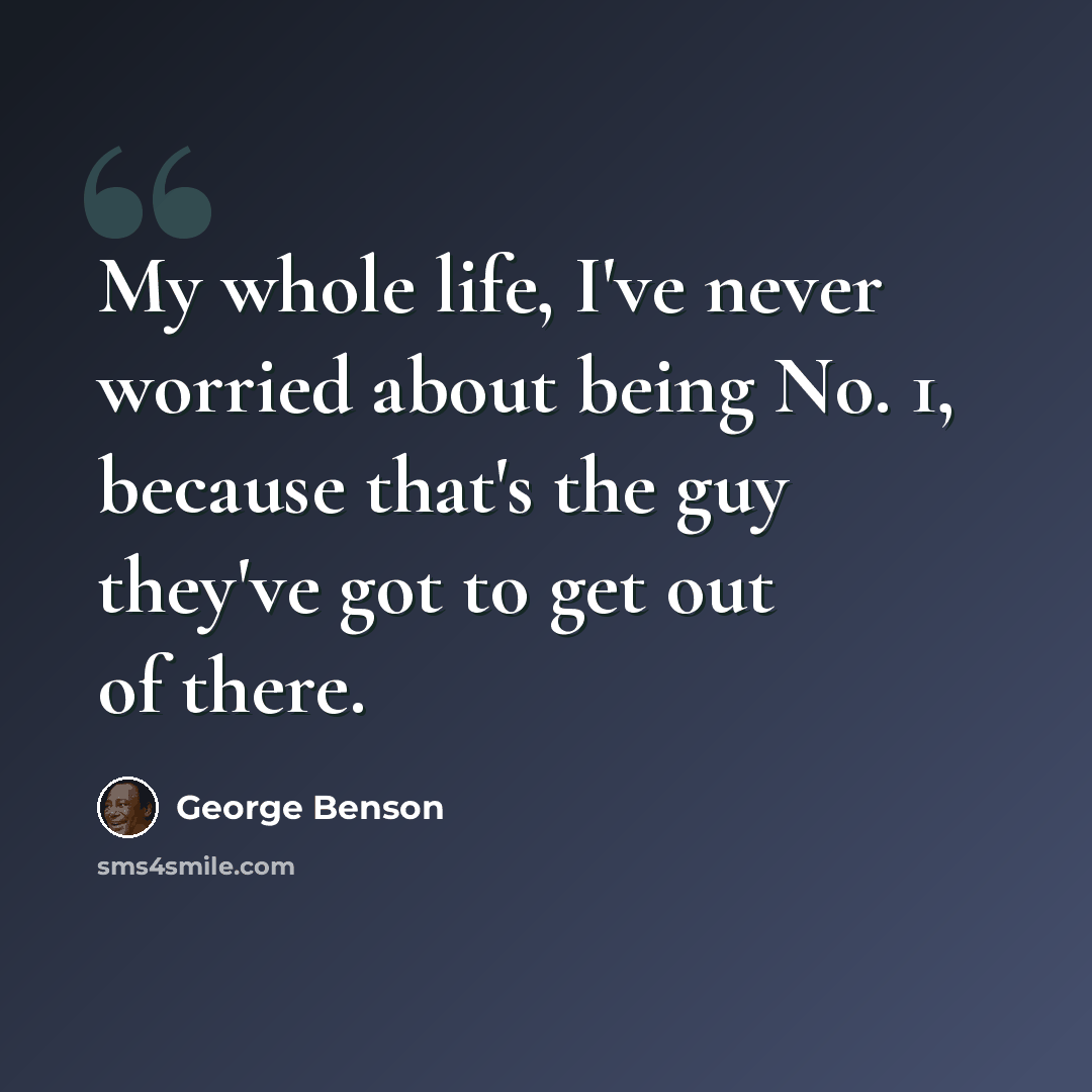 “My whole life, I've never worried about being No. 1, because that's the guy they've got to get out of there.” quote by George Benson