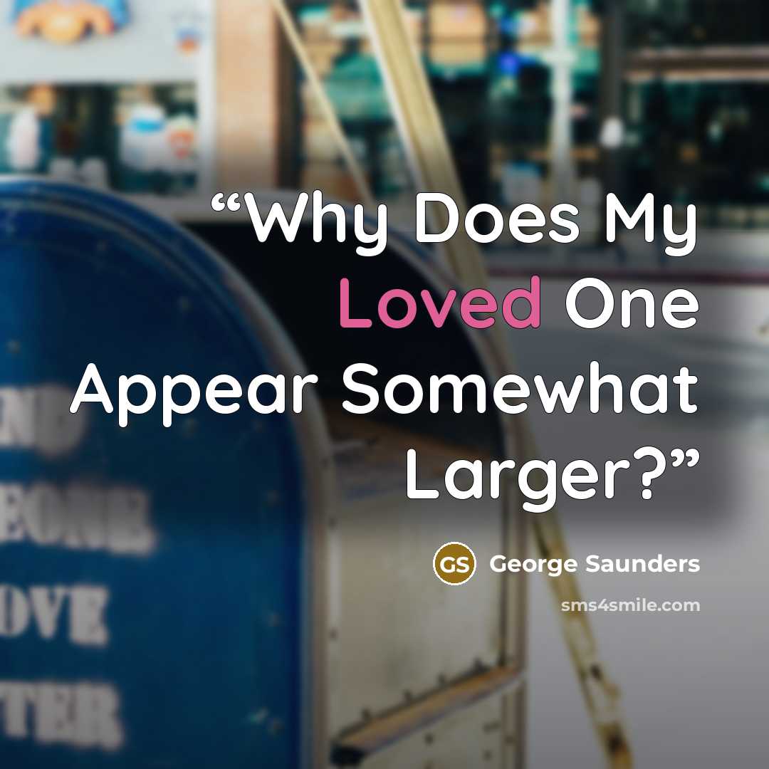 “Why Does My Loved One Appear Somewhat Larger?” quote by George Saunders