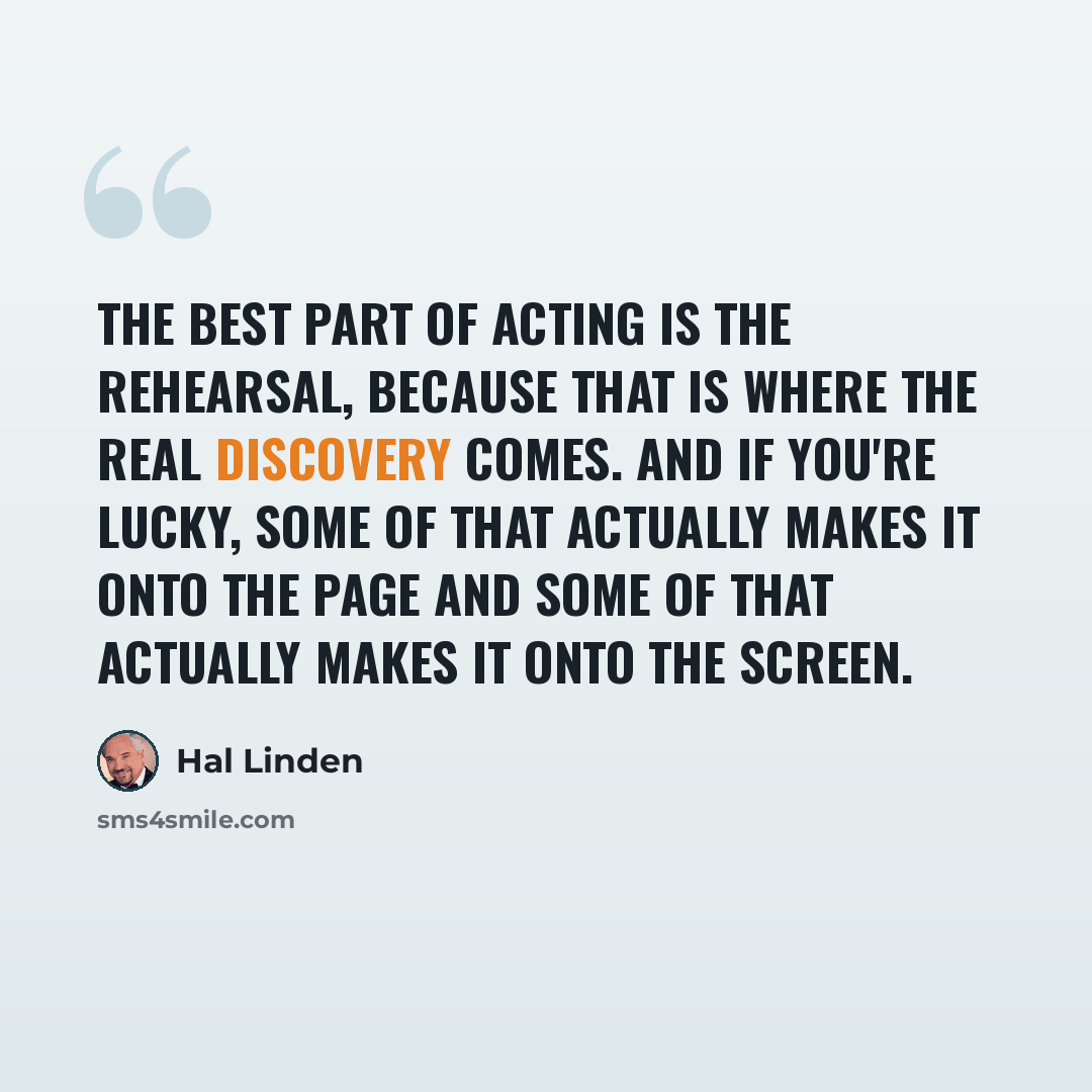 “The best part of acting is the rehearsal, because that is where the real discovery comes. And if you're lucky, some of that actually makes it onto the page and some of that actually makes it onto the screen.” quote by Hal Linden