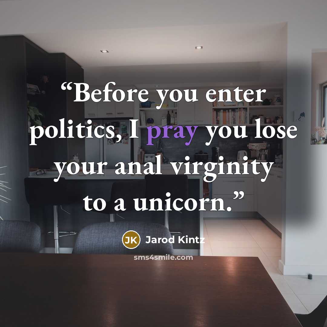 “Before you enter politics, I pray you lose your anal virginity to a unicorn.” quote by Jarod Kintz