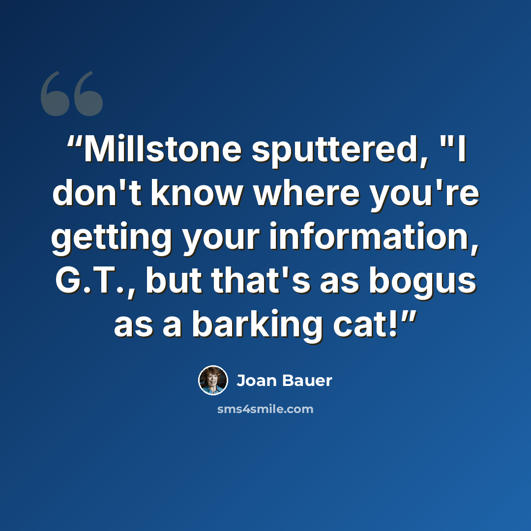 “Millstone sputtered, "I don't know where you're getting your information, G.T., but that's as bogus as a barking cat!” quote by Joan Bauer