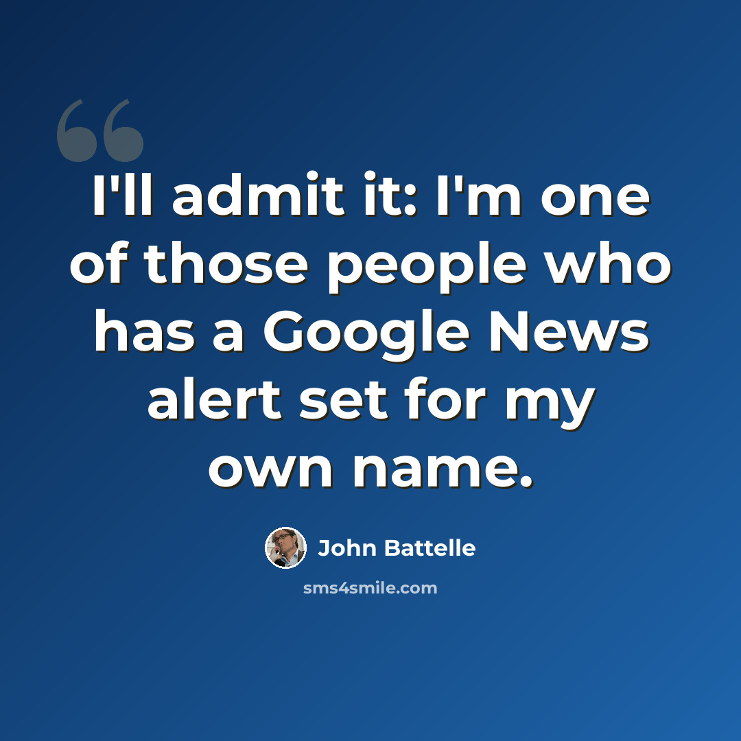 “I'll admit it: I'm one of those people who has a Google News alert set for my own name.” quote by John Battelle