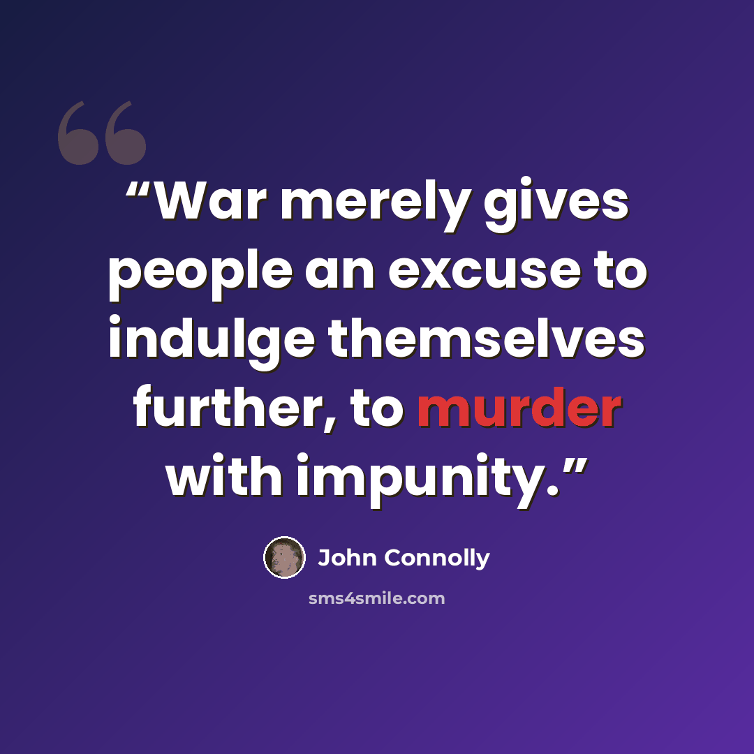 “War merely gives people an excuse to indulge themselves further, to murder with impunity.” quote by John Connolly
