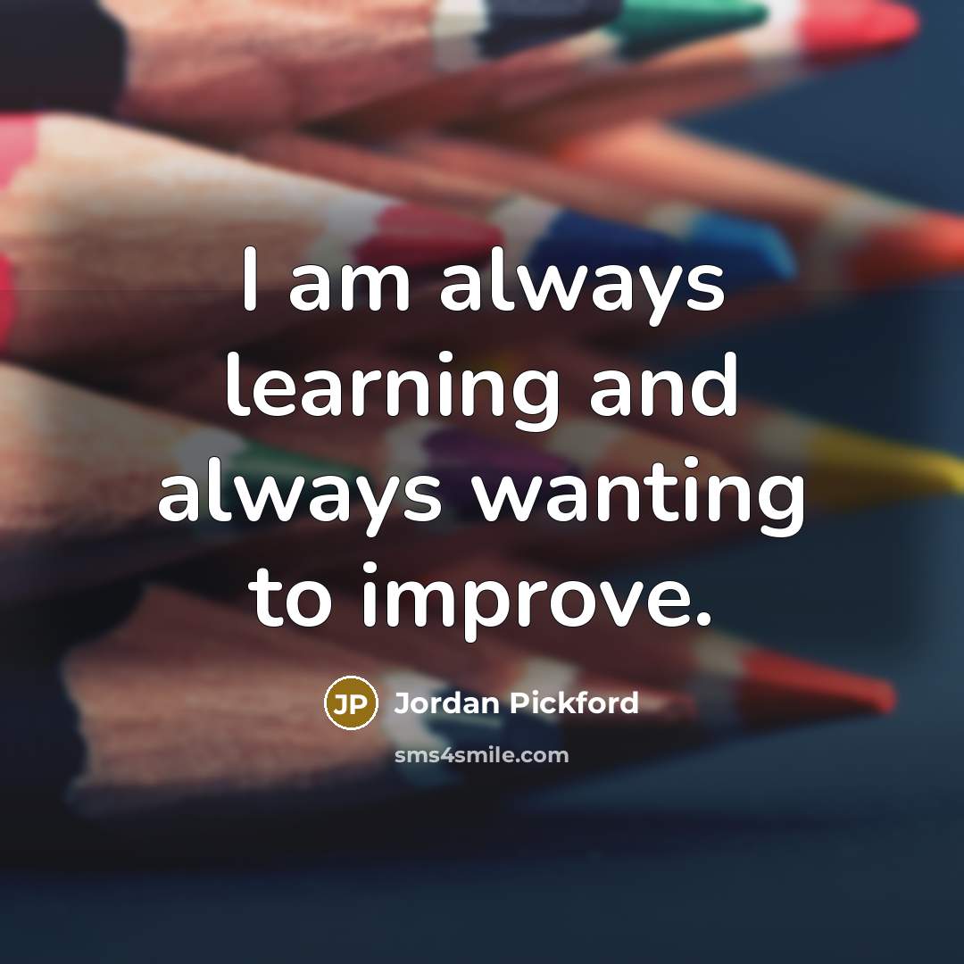 “I am always learning and always wanting to improve.” quote by Jordan Pickford