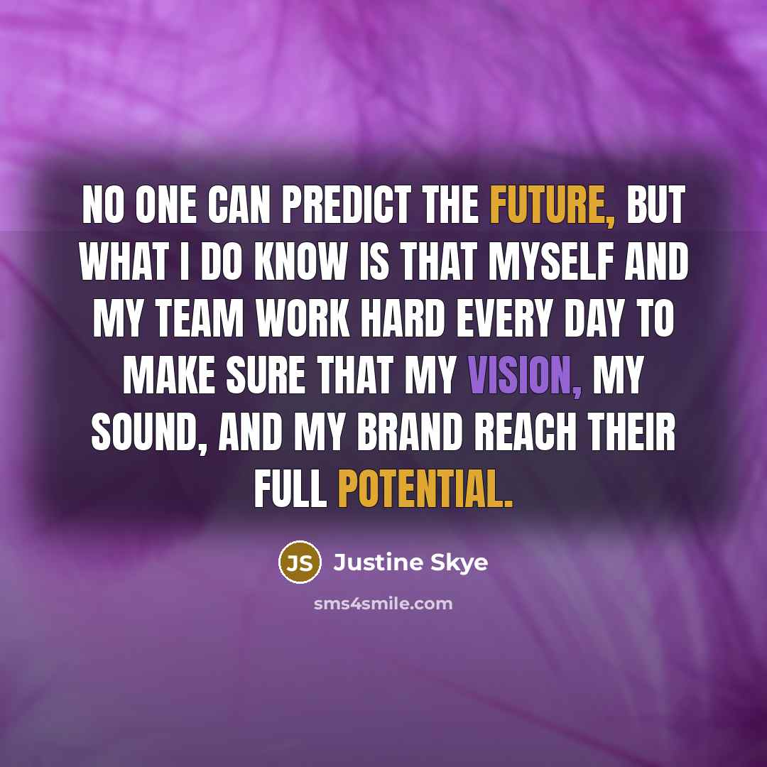 “No one can predict the future, but what I do know is that myself and my team work hard every day to make sure that my vision, my sound, and my brand reach their full potential.” quote by Justine Skye