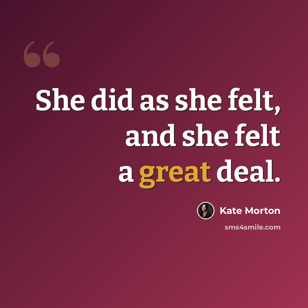 “She did as she felt, and she felt a great deal.” quote by Kate Morton
