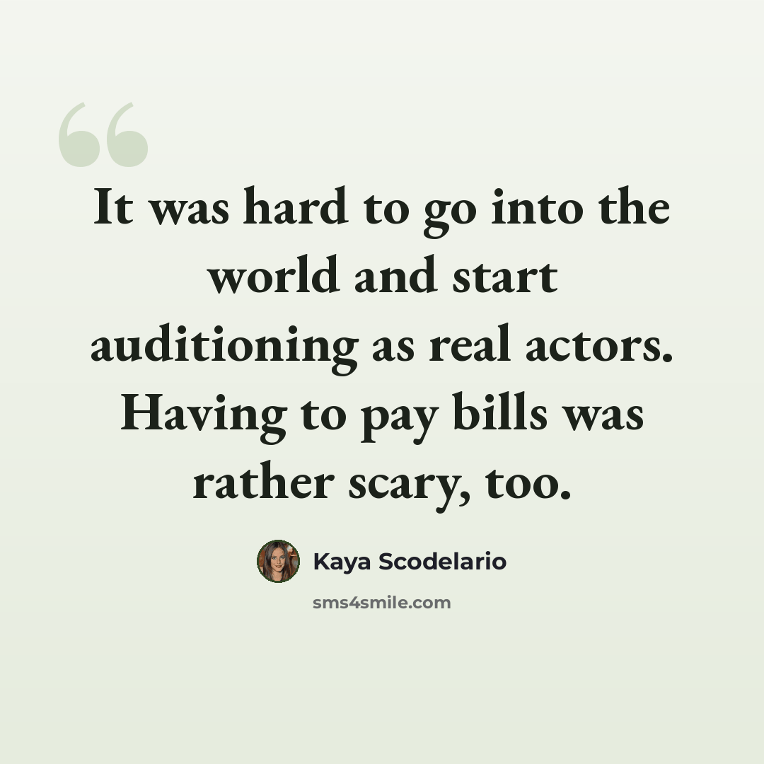 “It was hard to go into the world and start auditioning as real actors. Having to pay bills was rather scary, too.” quote by Kaya Scodelario