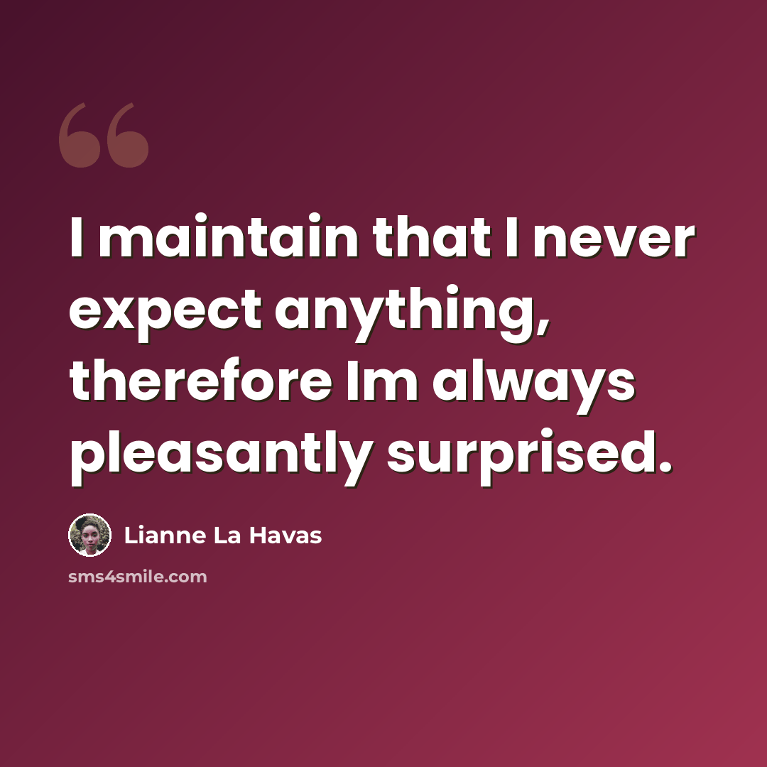 “I maintain that I never expect anything, therefore Im always pleasantly surprised.” quote by Lianne La Havas