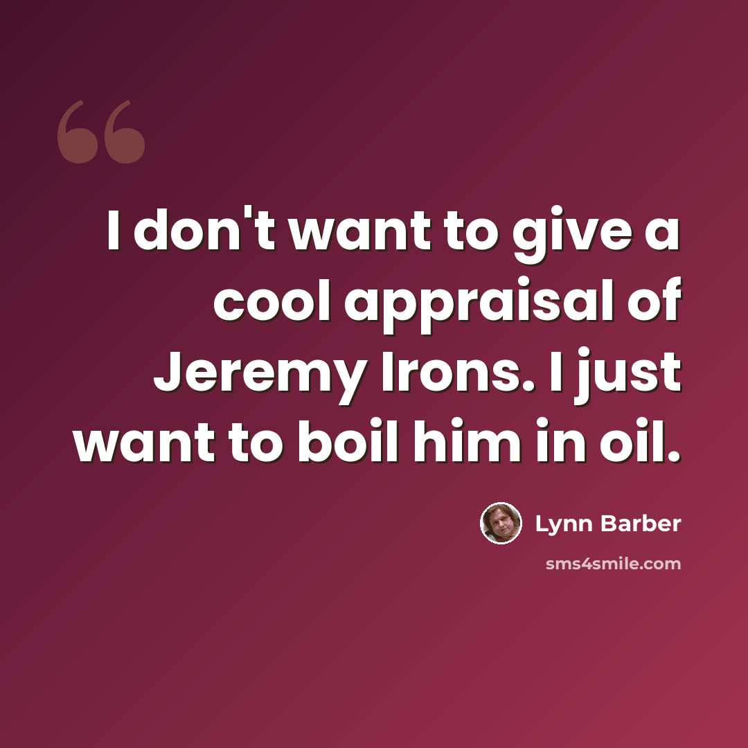 “I don't want to give a cool appraisal of Jeremy Irons. I just want to boil him in oil.” quote by Lynn Barber