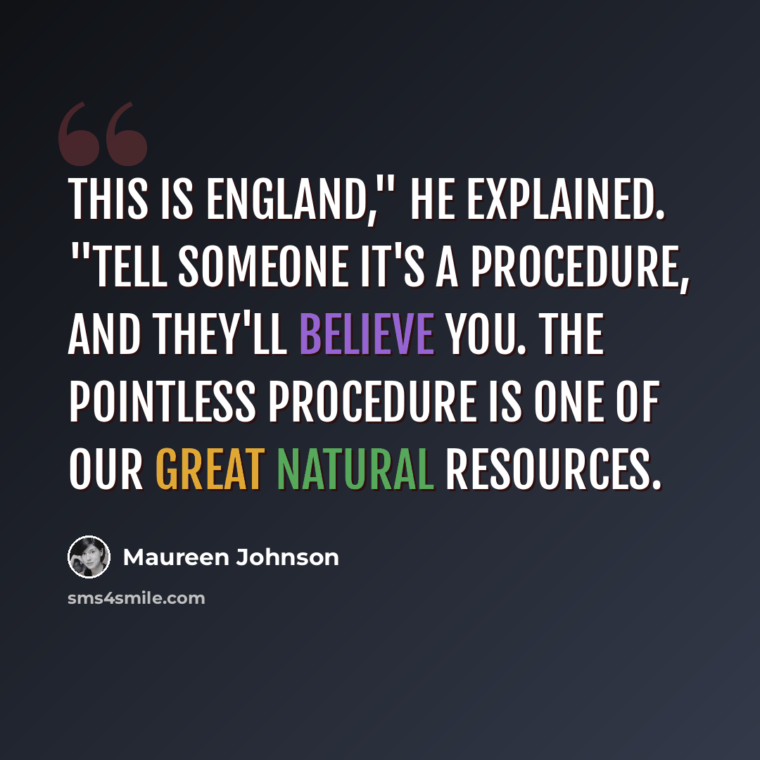 “This is England," he explained. "Tell someone it's a procedure, and they'll believe you. The pointless procedure is one of our great natural resources.” quote by Maureen Johnson