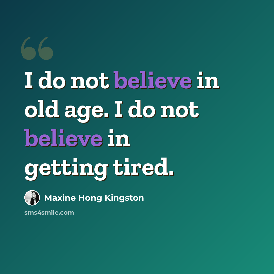 “I do not believe in old age. I do not believe in getting tired.” quote by Maxine Hong Kingston