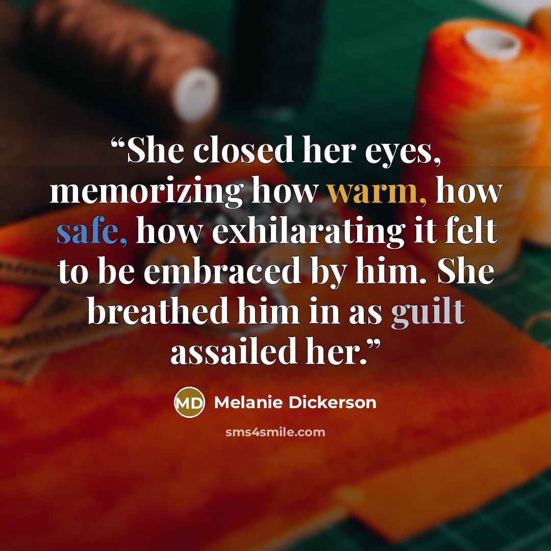 “She closed her eyes, memorizing how warm, how safe, how exhilarating it felt to be embraced by him. She breathed him in as guilt assailed her.” quote by Melanie Dickerson