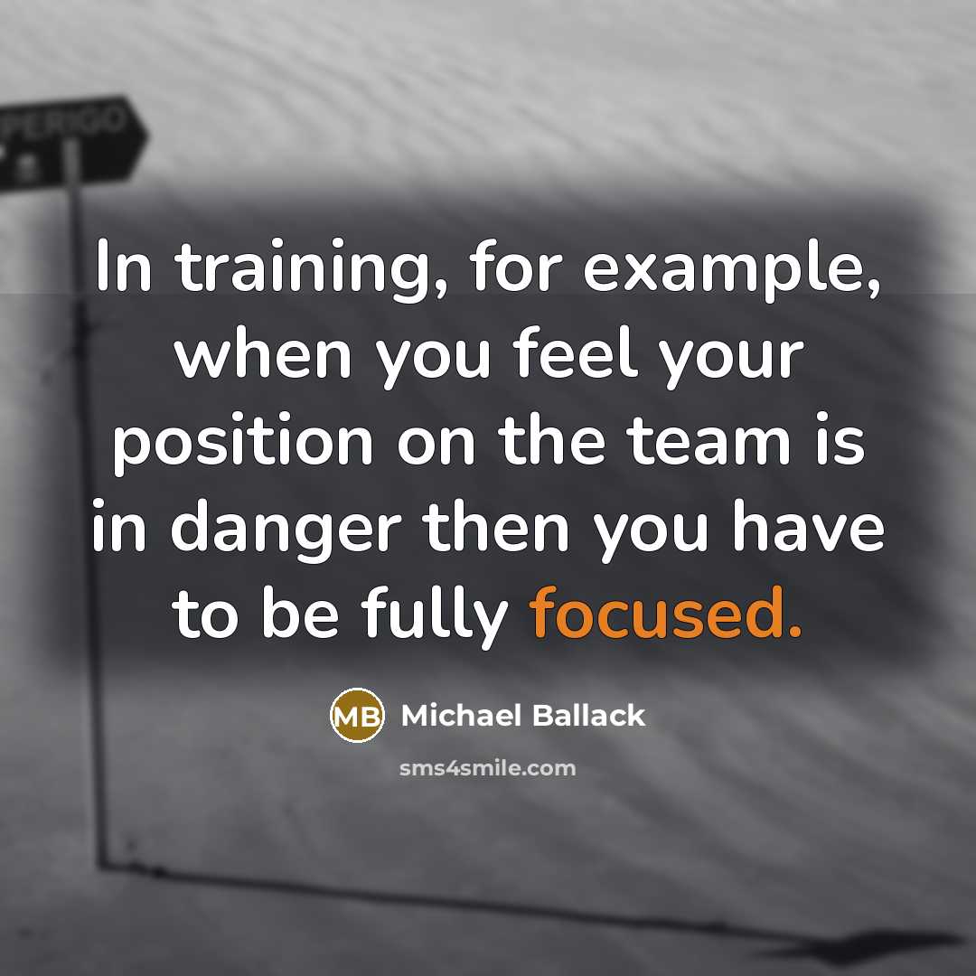“In training, for example, when you feel your position on the team is in danger then you have to be fully focused.” quote by Michael Ballack