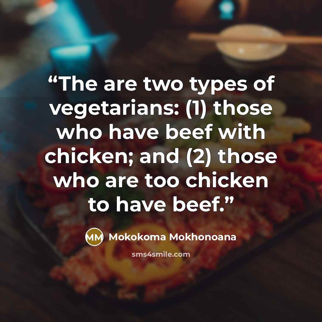 “The are two types of vegetarians: (1) those who have beef with chicken; and (2) those who are too chicken to have beef.” quote by Mokokoma Mokhonoana