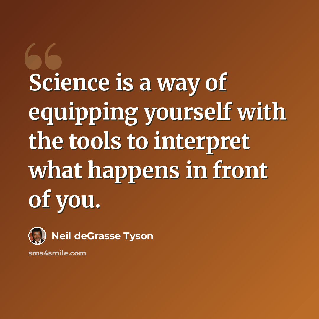 “Science is a way of equipping yourself with the tools to interpret what happens in front of you.” quote by Neil deGrasse Tyson