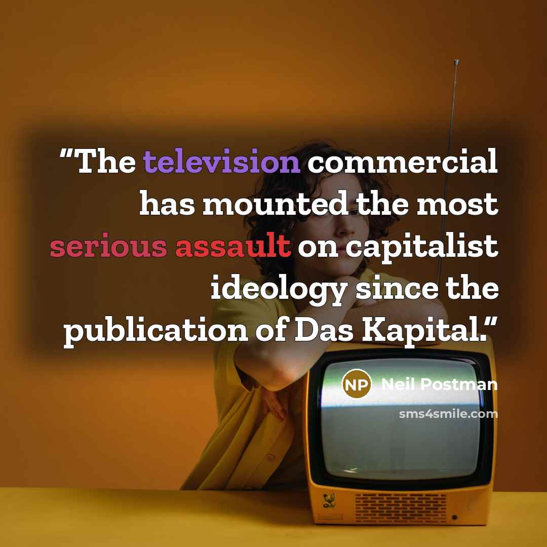 “The television commercial has mounted the most serious assault on capitalist ideology since the publication of Das Kapital.” quote by Neil Postman