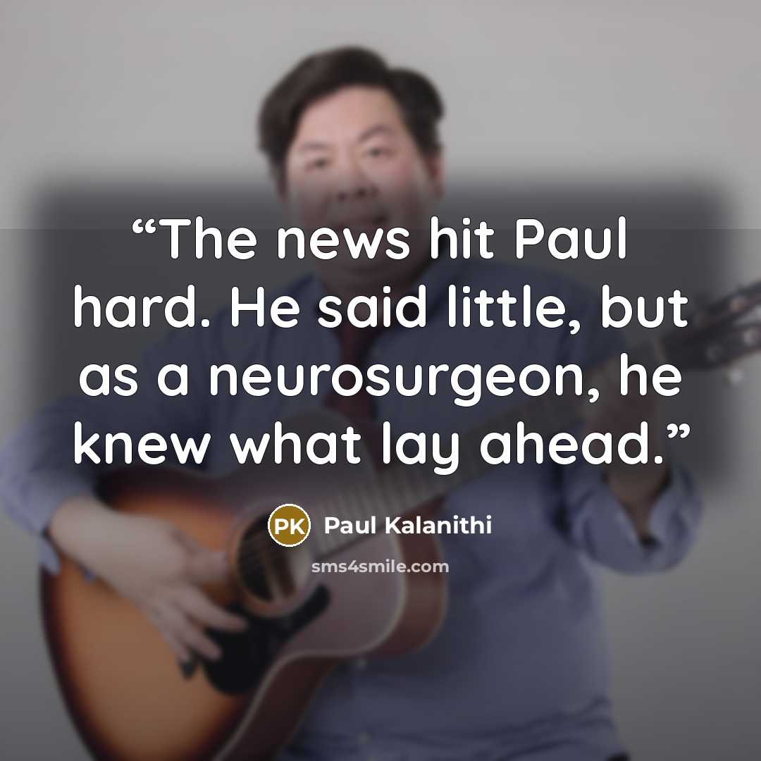 “The news hit Paul hard. He said little, but as a neurosurgeon, he knew what lay ahead.” quote by Paul Kalanithi