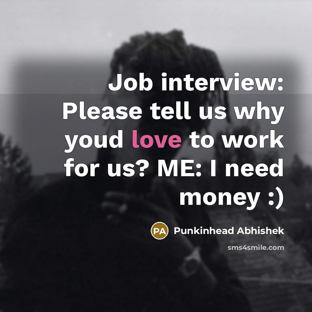 “Job interview: Please tell us why youd love to work for us? ME: I need money :)” quote by Punkinhead Abhishek