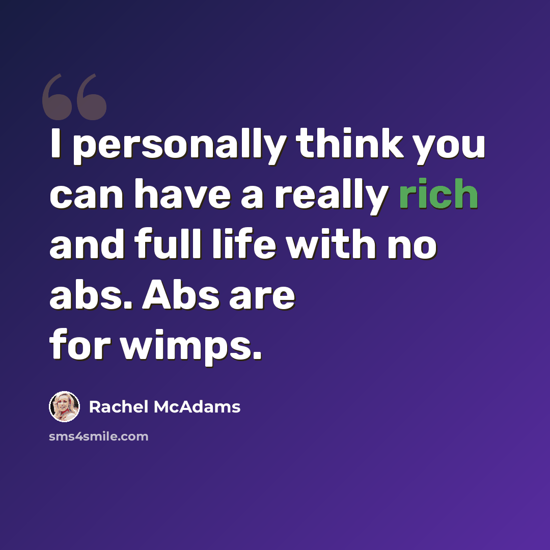 “I personally think you can have a really rich and full life with no abs. Abs are for wimps.” quote by Rachel McAdams
