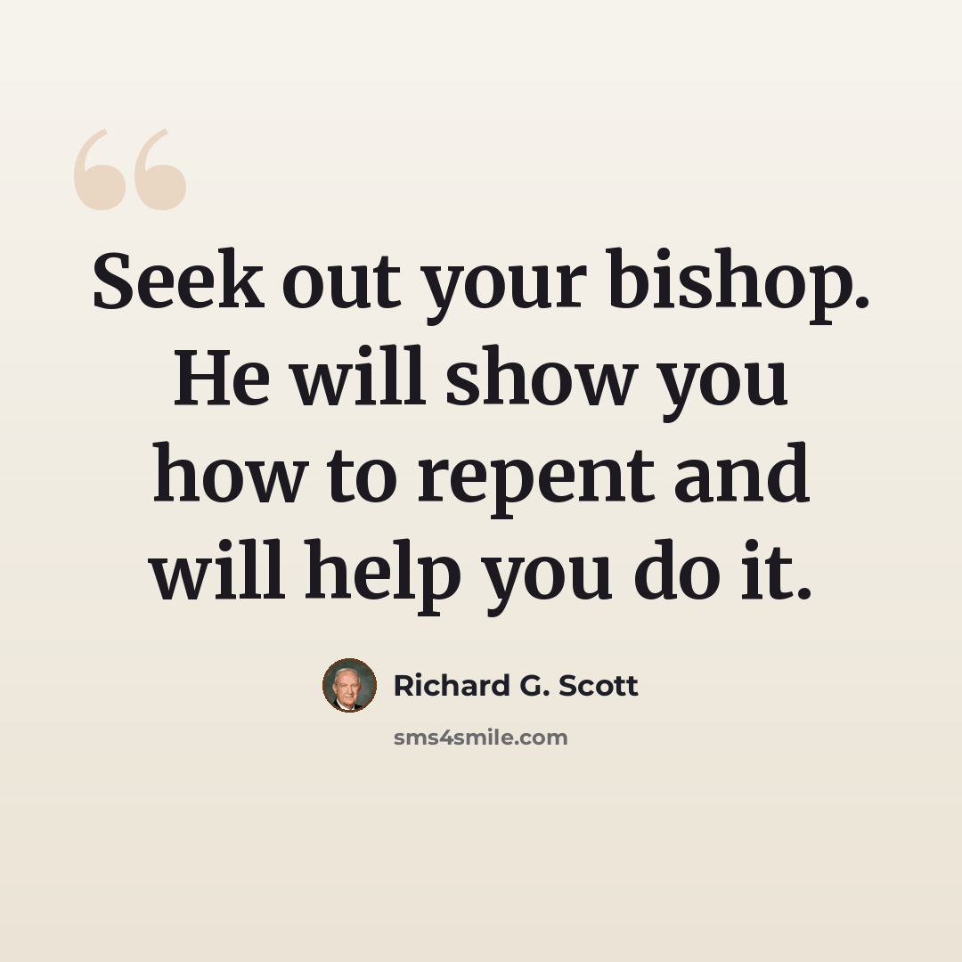 “Seek out your bishop. He will show you how to repent and will help you do it.” quote by Richard G. Scott