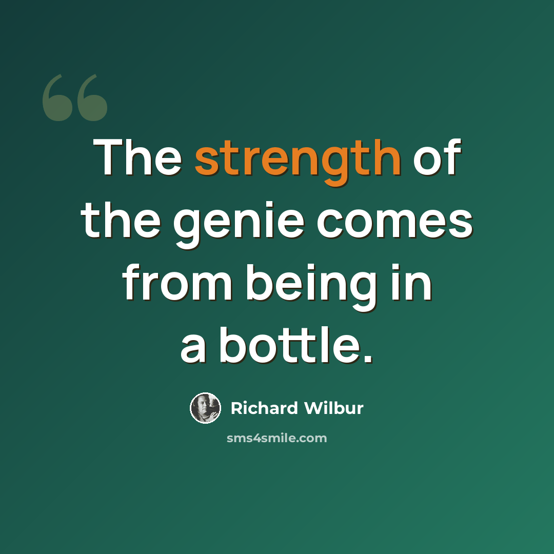 “The strength of the genie comes from being in a bottle.” quote by Richard Wilbur