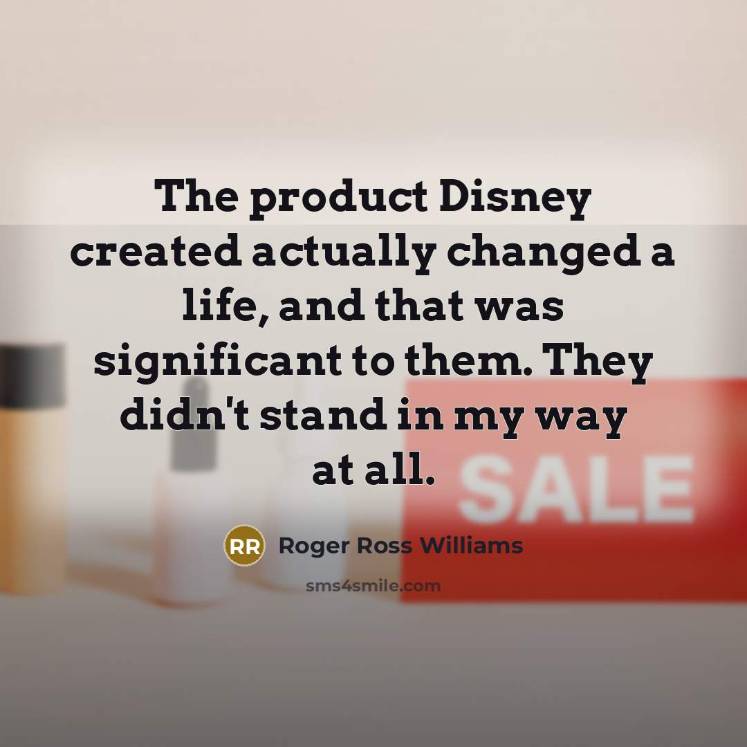 “The product Disney created actually changed a life, and that was significant to them. They didn't stand in my way at all.” quote by Roger Ross Williams