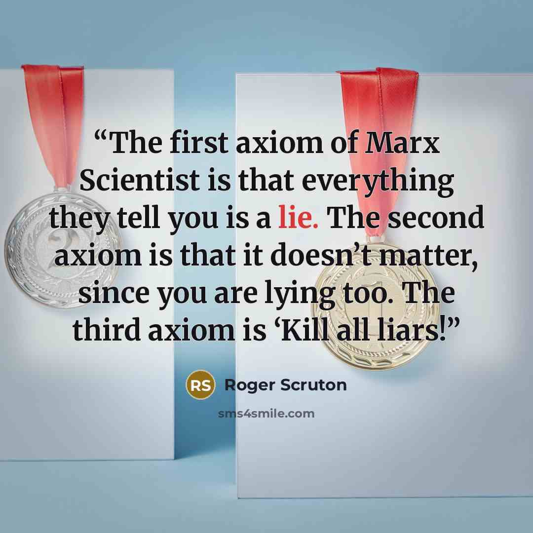 “The first axiom of Marx Scientist is that everything they tell you is a lie. The second axiom is that it doesn’t matter, since you are lying too. The third axiom is ‘Kill all liars!” quote by Roger Scruton