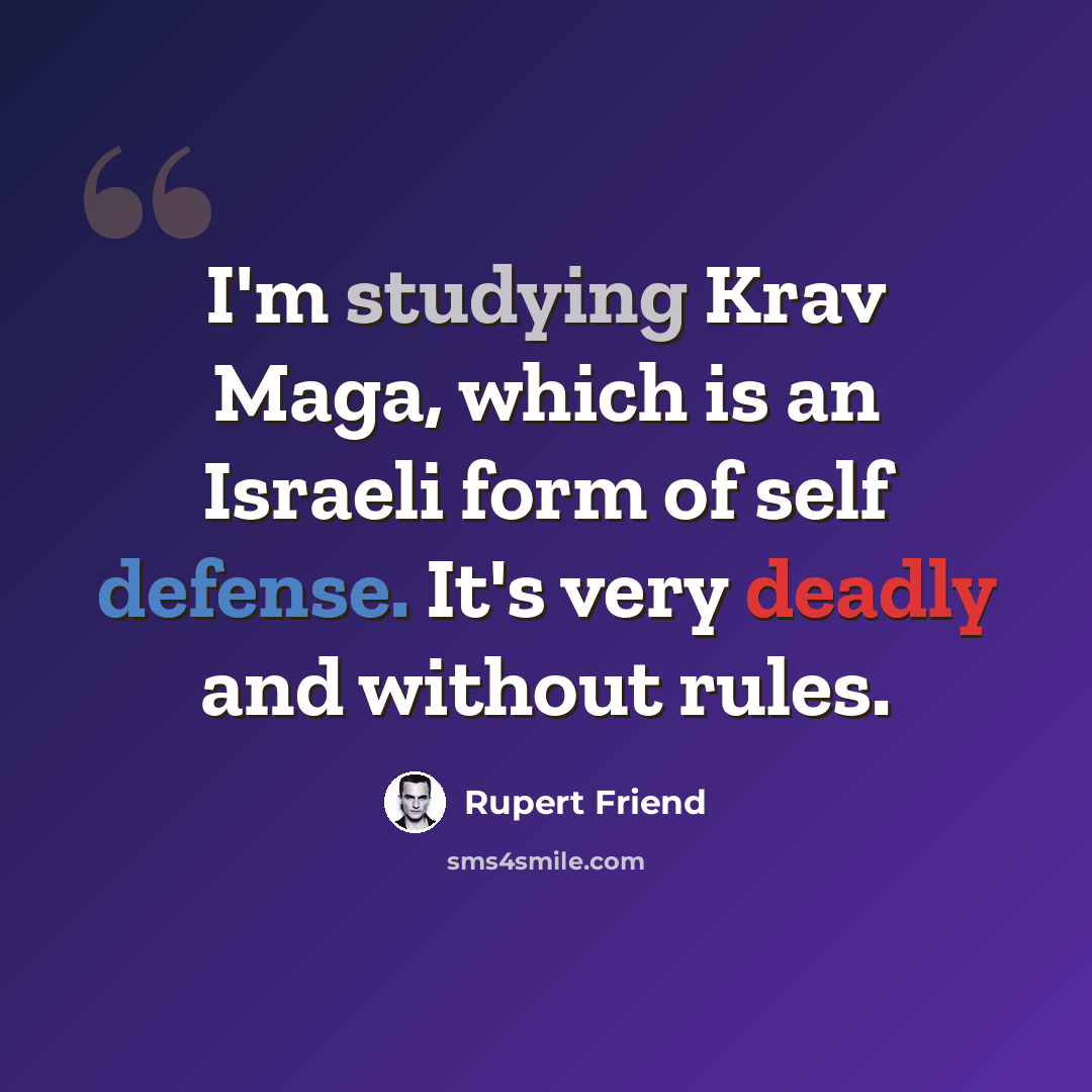 “I'm studying Krav Maga, which is an Israeli form of self defense. It's very deadly and without rules.” quote by Rupert Friend