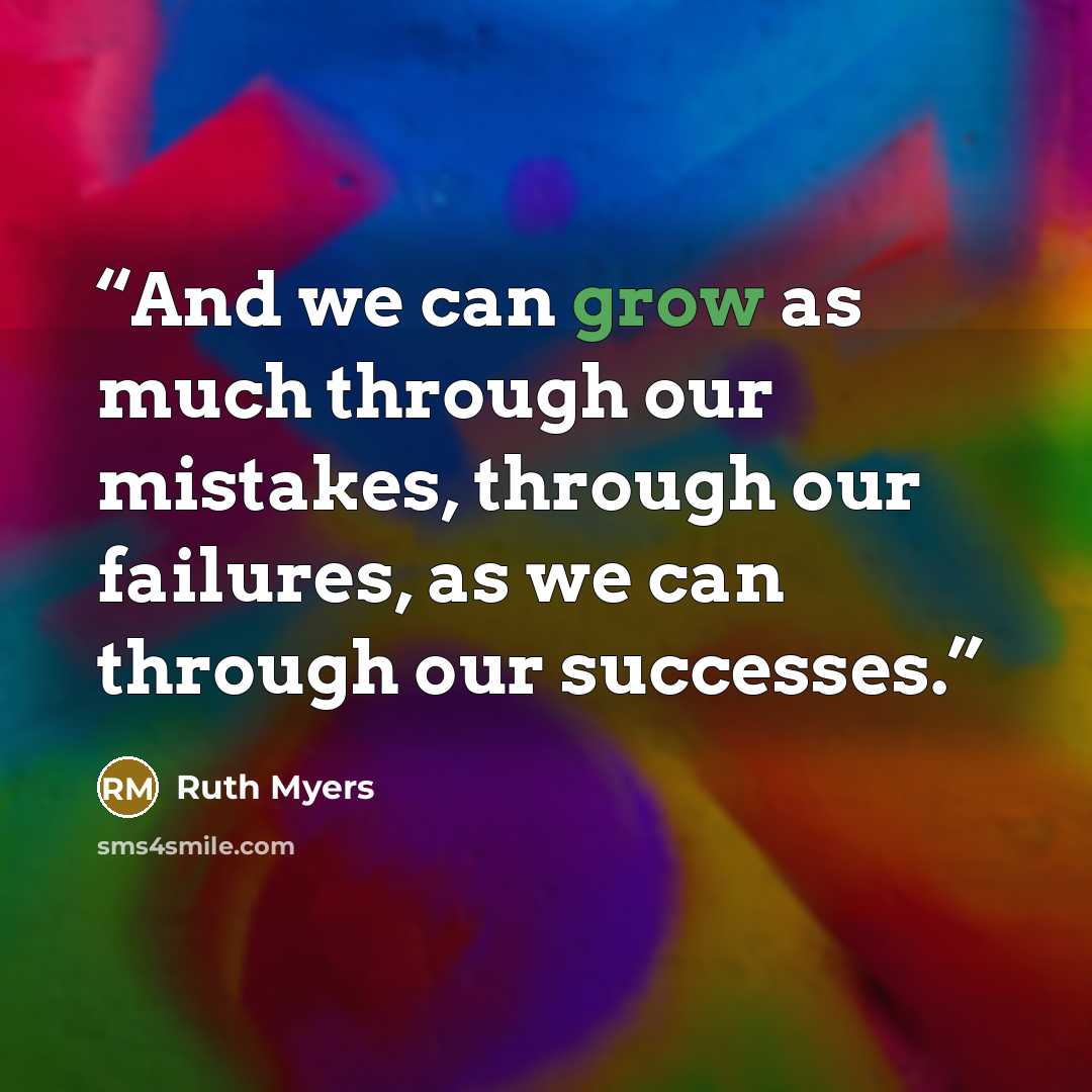“And we can grow as much through our mistakes, through our failures, as we can through our successes.” quote by Ruth Myers