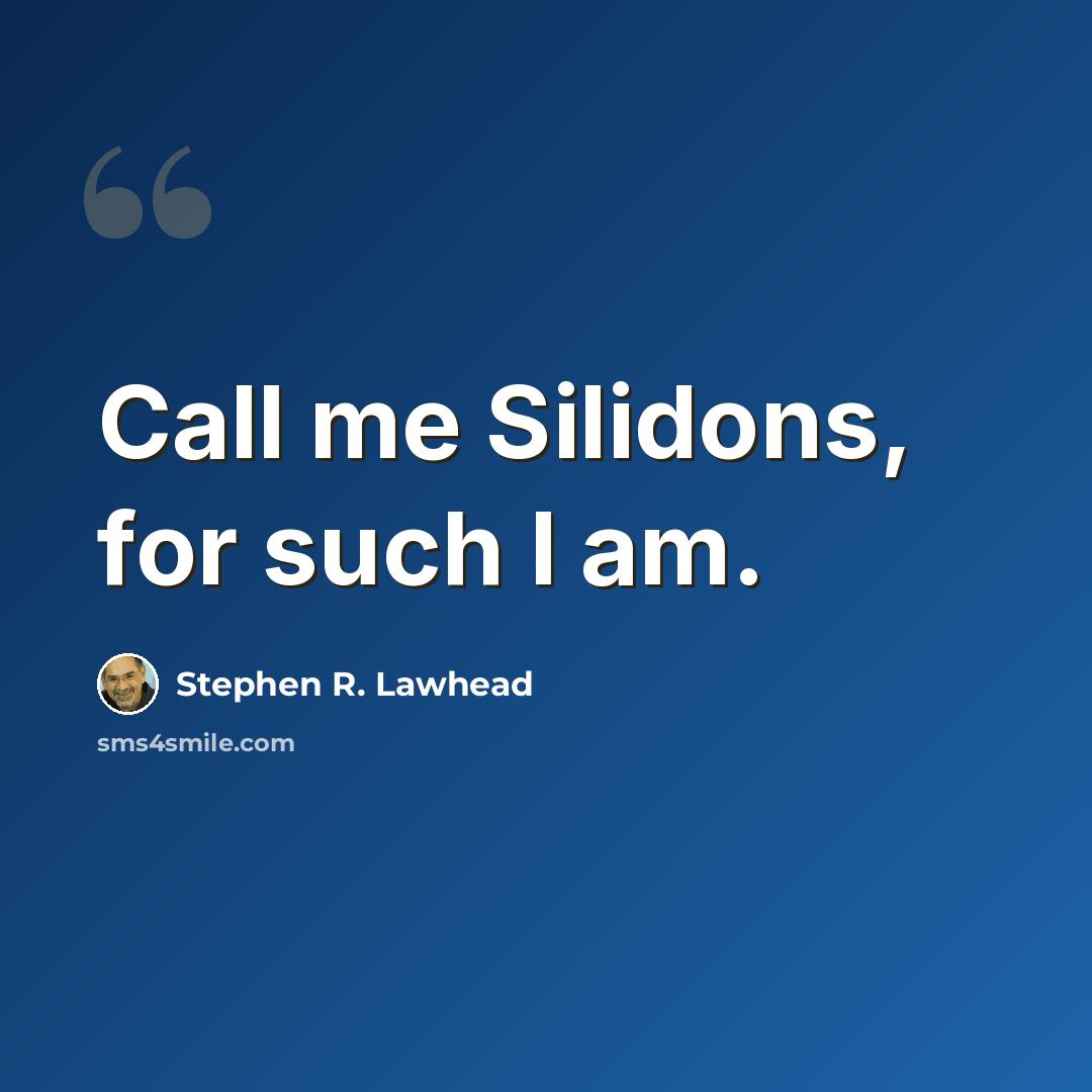 “Call me Silidons, for such I am.” quote by Stephen R. Lawhead