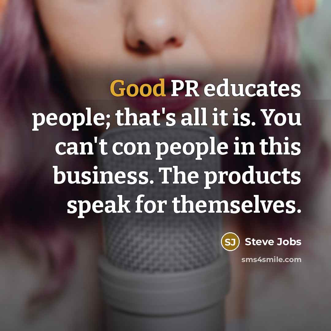 “Good PR educates people; that's all it is. You can't con people in this business. The products speak for themselves.” quote by Steve Jobs