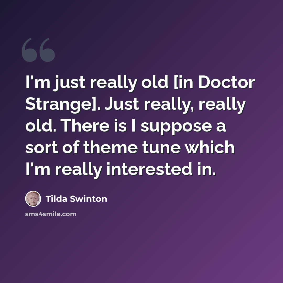“I'm just really old [in Doctor Strange]. Just really, really old. There is I suppose a sort of theme tune which I'm really interested in.” quote by Tilda Swinton