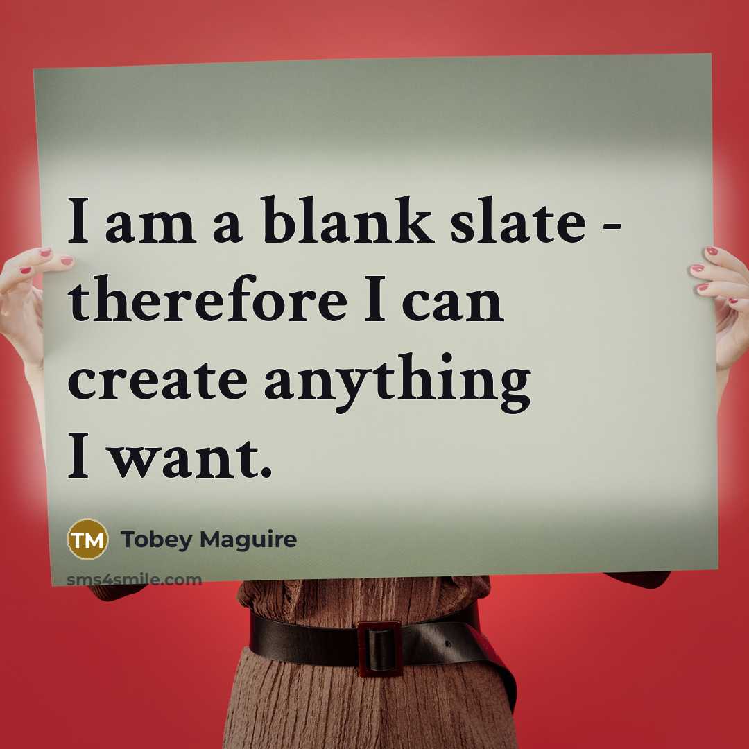 “I am a blank slate - therefore I can create anything I want.” quote by Tobey Maguire