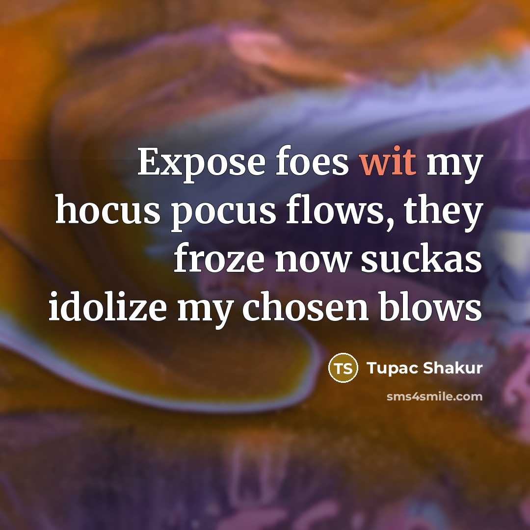 “Expose foes wit my hocus pocus flows, they froze now suckas idolize my chosen blows” quote by Tupac Shakur