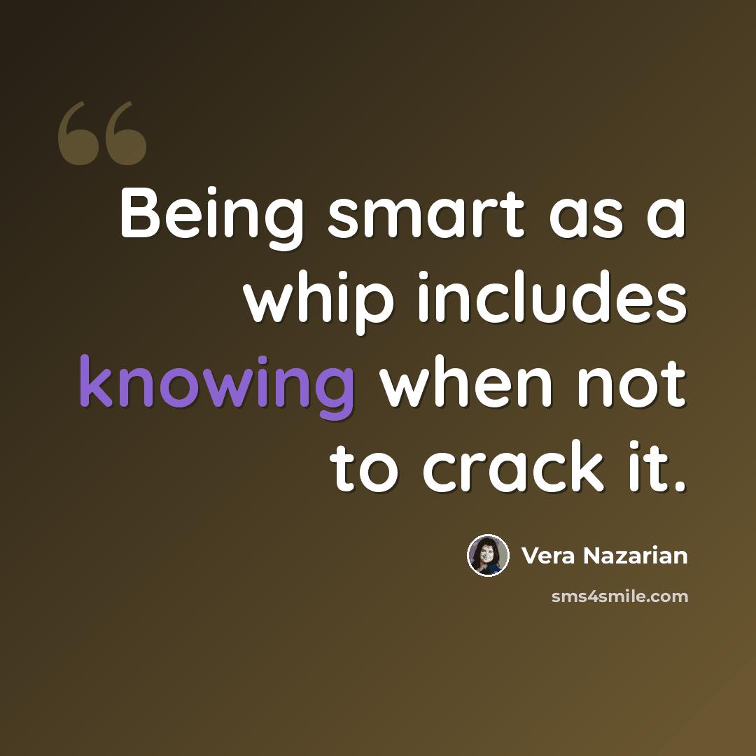 “Being smart as a whip includes knowing when not to crack it.” quote by Vera Nazarian