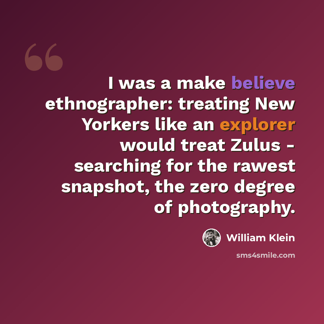 “I was a make believe ethnographer: treating New Yorkers like an explorer would treat Zulus - searching for the rawest snapshot, the zero degree of photography.” quote by William Klein