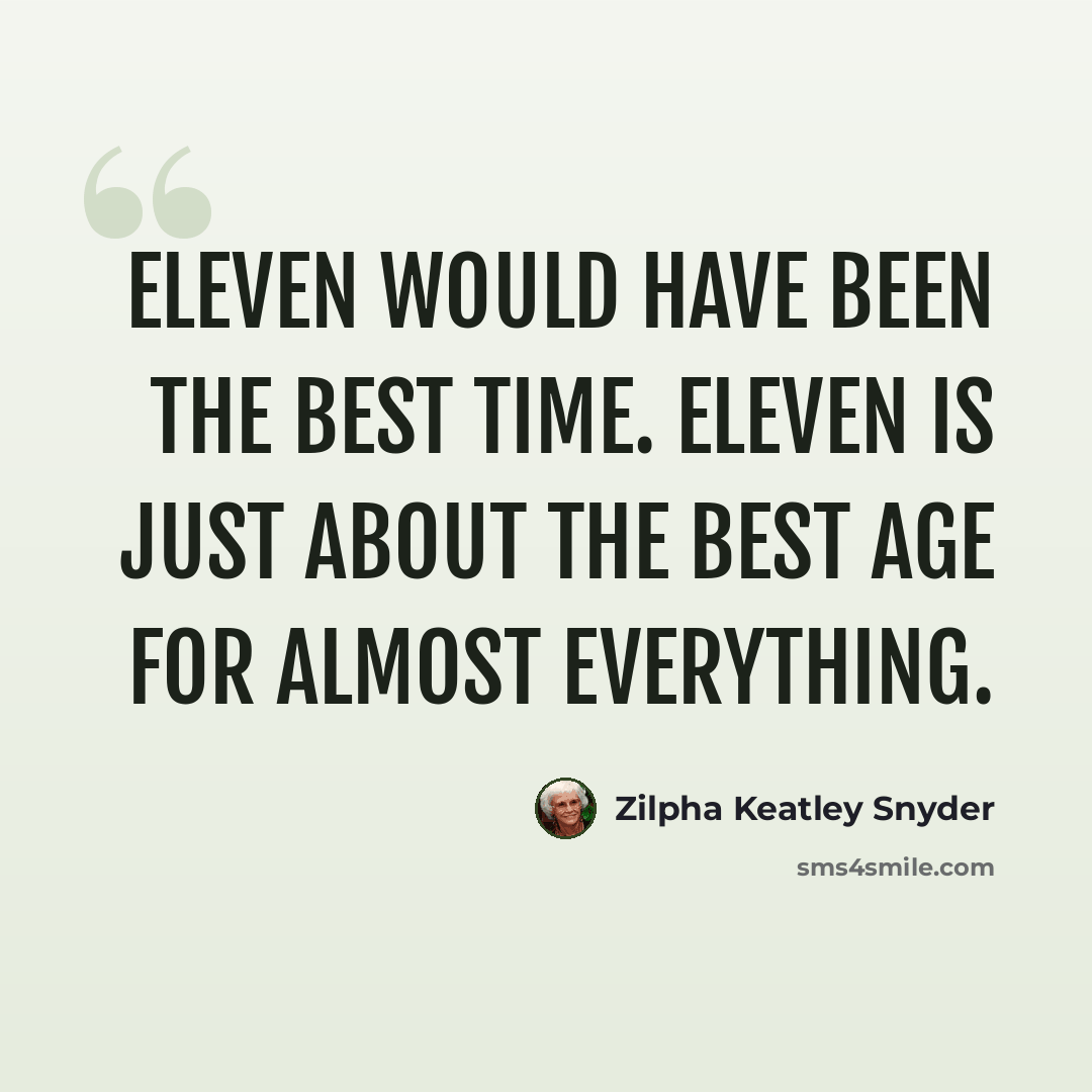 “Eleven would have been the best time. Eleven is just about the best age for almost everything.” quote by Zilpha Keatley Snyder