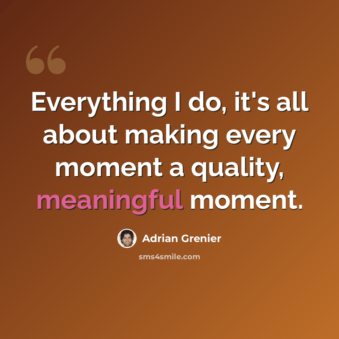 “Everything I do, it's all about making every moment a quality, meaningful moment.” quote by Adrian Grenier
