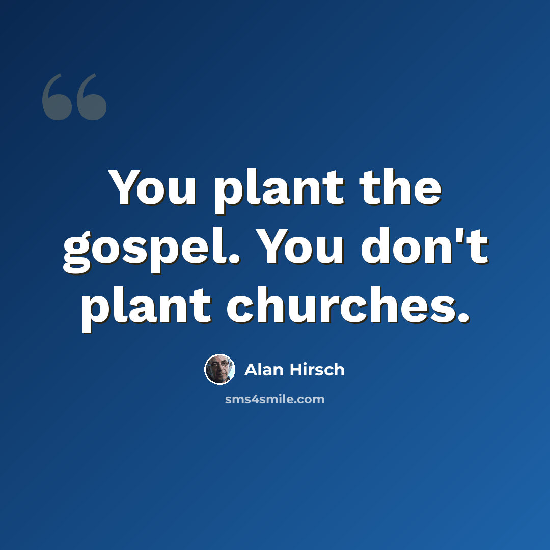 “You plant the gospel. You don't plant churches.” quote by Alan Hirsch